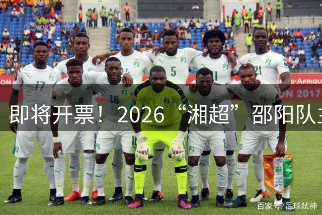 即将开票！2026“湘超”邵阳队主场首战！
